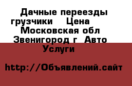 Дачные переезды грузчики  › Цена ­ 300 - Московская обл., Звенигород г. Авто » Услуги   